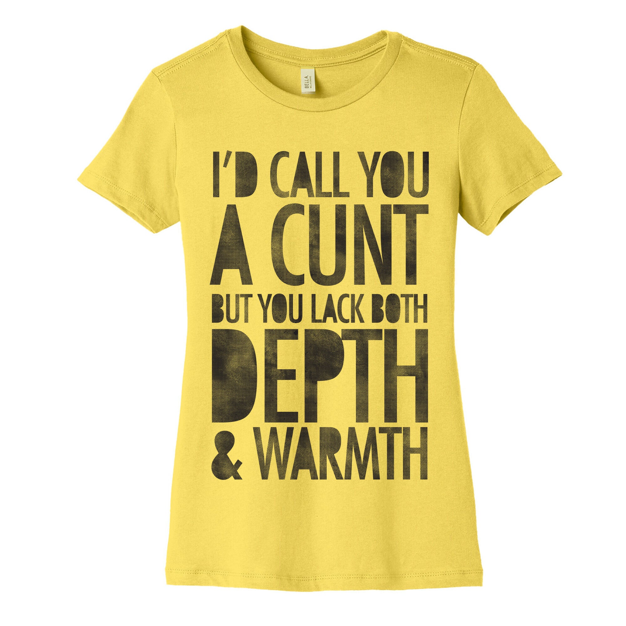 I'd Call You A Cunt But You Lack Both Depth And Warmth Women's Cotton Tee